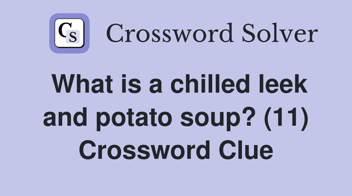 What is a chilled leek and potato soup? (11) Crossword Clue Answers